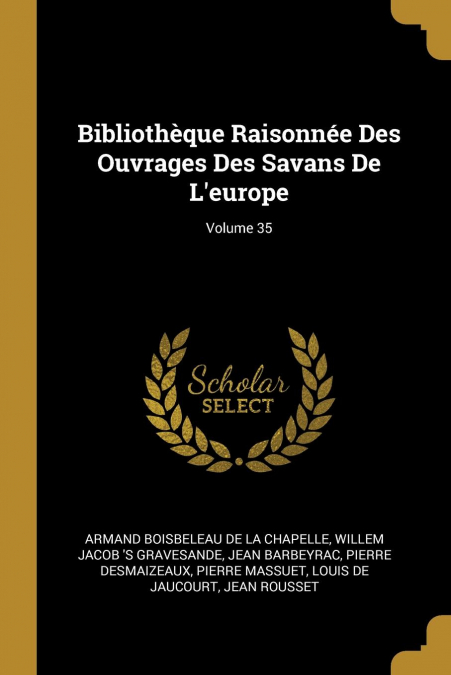 Bibliothèque Raisonnée Des Ouvrages Des Savans De L’europe; Volume 35