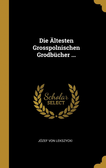 Die Ältesten Grosspolnischen Grodbücher ...