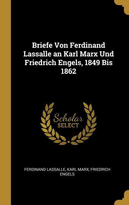 Briefe Von Ferdinand Lassalle an Karl Marx Und Friedrich Engels, 1849 Bis 1862
