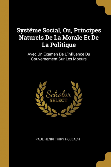 Systême Social, Ou, Principes Naturels De La Morale Et De La Politique