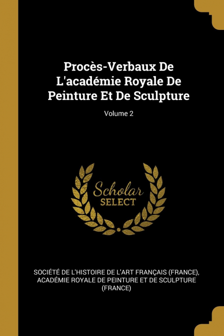 Procès-Verbaux De L’académie Royale De Peinture Et De Sculpture; Volume 2