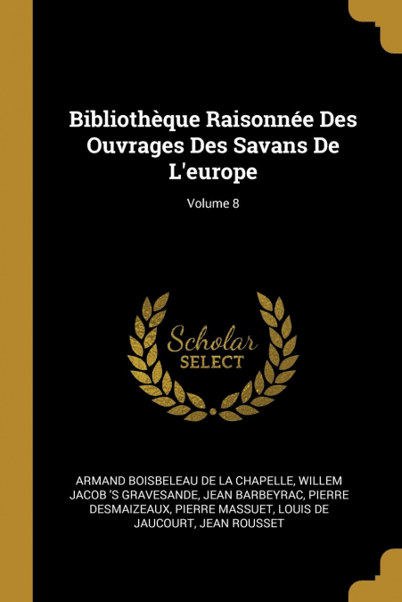 Bibliothèque Raisonnée Des Ouvrages Des Savans De L’europe; Volume 8