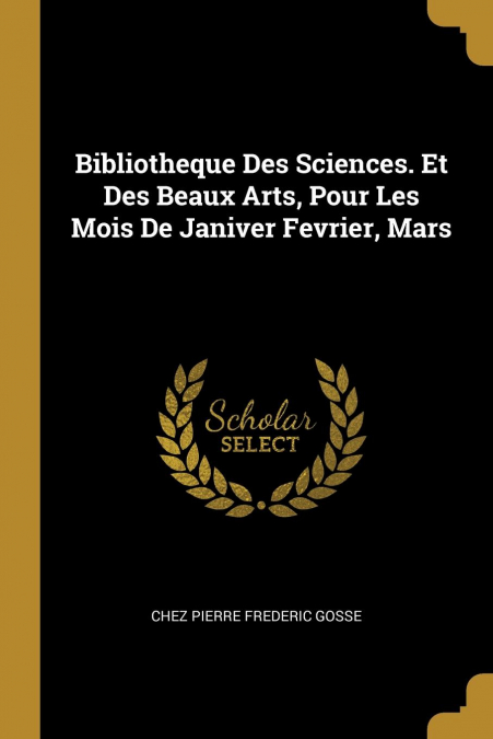 Bibliotheque Des Sciences. Et Des Beaux Arts, Pour Les Mois De Janiver Fevrier, Mars