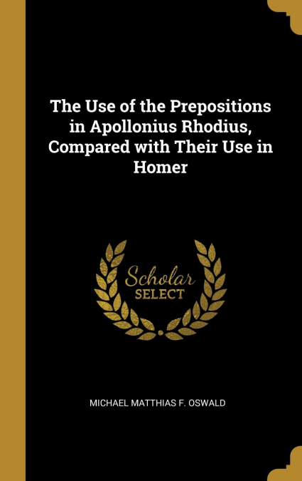 The Use of the Prepositions in Apollonius Rhodius, Compared with Their Use in Homer