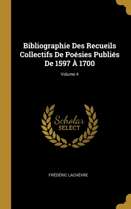 Bibliographie Des Recueils Collectifs De Poésies Publiés De 1597 À 1700; Volume 4