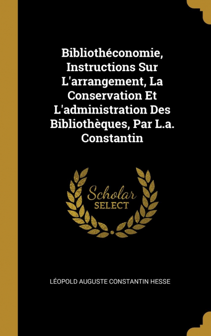 Bibliothéconomie, Instructions Sur L’arrangement, La Conservation Et L’administration Des Bibliothèques, Par L.a. Constantin