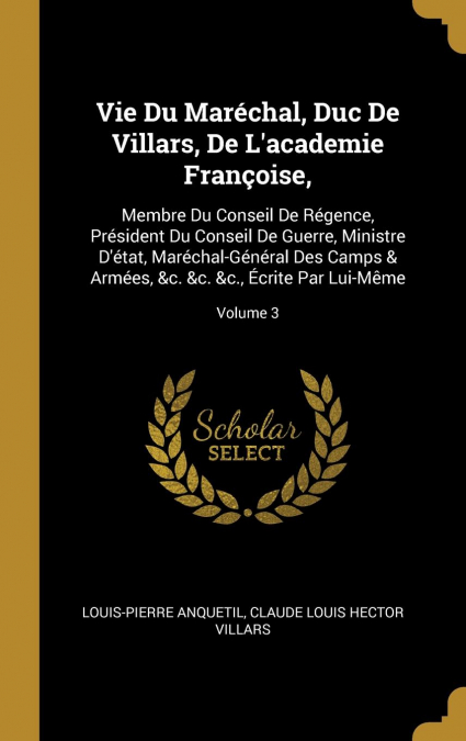 Vie Du Maréchal, Duc De Villars, De L’academie Françoise,