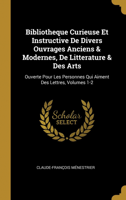 Bibliotheque Curieuse Et Instructive De Divers Ouvrages Anciens & Modernes, De Litterature & Des Arts