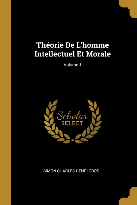 Théorie De L’homme Intellectuel Et Morale; Volume 1