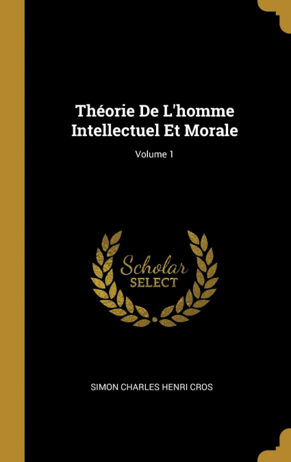 Théorie De L’homme Intellectuel Et Morale; Volume 1