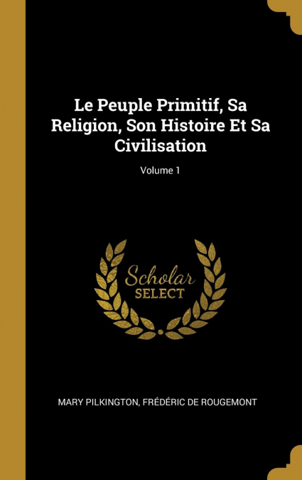 Le Peuple Primitif, Sa Religion, Son Histoire Et Sa Civilisation; Volume 1