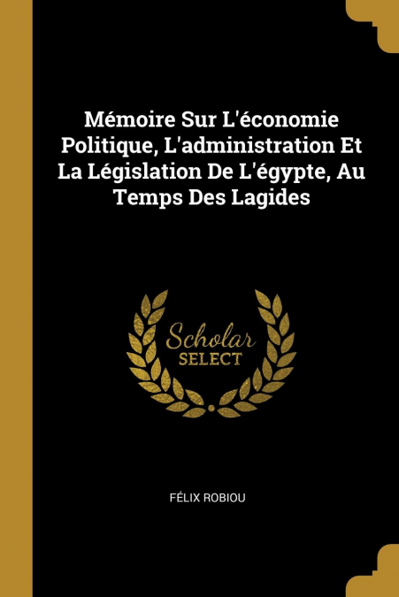 Mémoire Sur L’économie Politique, L’administration Et La Législation De L’égypte, Au Temps Des Lagides