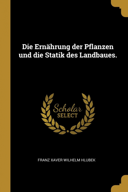 Die Ernährung der Pflanzen und die Statik des Landbaues.