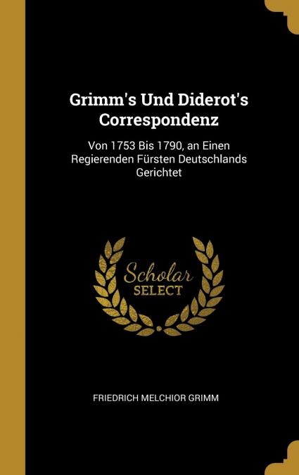 Grimm’s Und Diderot’s Correspondenz