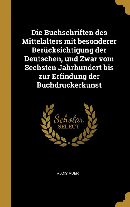 Die Buchschriften des Mittelalters mit besonderer Berücksichtigung der Deutschen, und Zwar vom Sechsten Jahrhundert bis zur Erfindung der Buchdruckerkunst