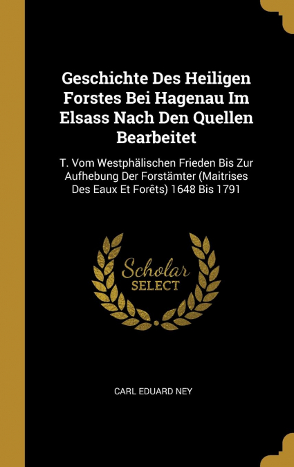 Geschichte Des Heiligen Forstes Bei Hagenau Im Elsass Nach Den Quellen Bearbeitet