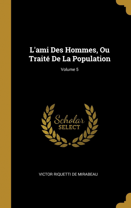 L’ami Des Hommes, Ou Traité De La Population; Volume 5
