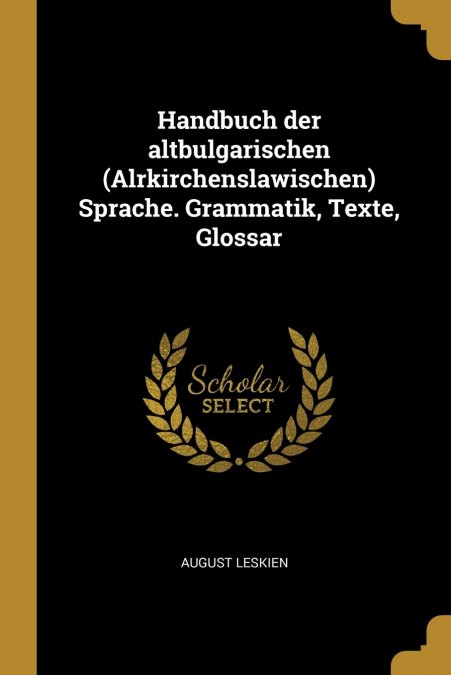 Handbuch der altbulgarischen (Alrkirchenslawischen) Sprache. Grammatik, Texte, Glossar