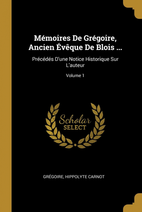 Mémoires De Grégoire, Ancien Évêque De Blois ...