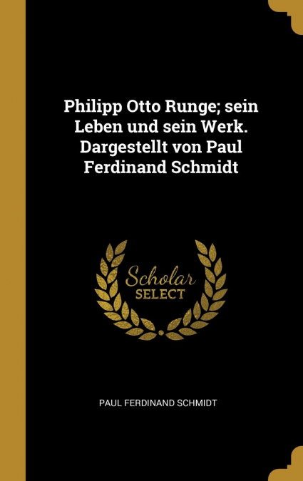 Philipp Otto Runge; sein Leben und sein Werk. Dargestellt von Paul Ferdinand Schmidt