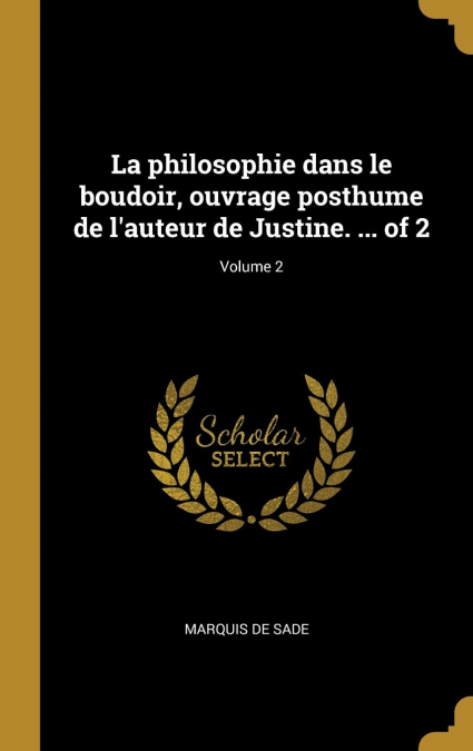 La philosophie dans le boudoir, ouvrage posthume de l’auteur de Justine. ... of 2; Volume 2