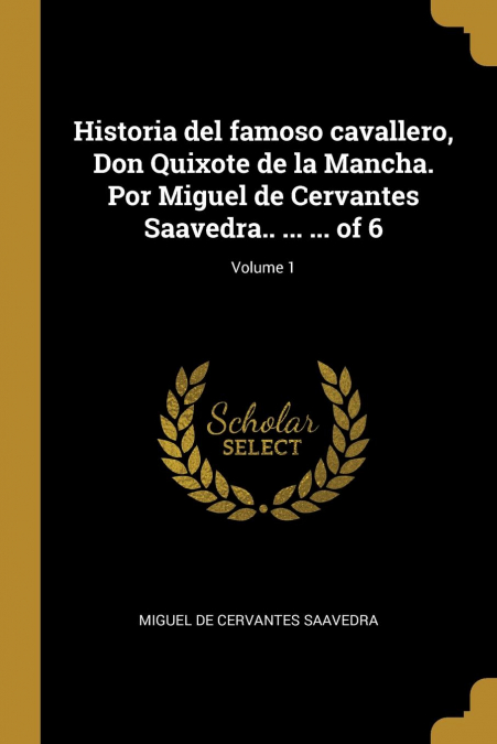 Historia del famoso cavallero, Don Quixote de la Mancha. Por Miguel de Cervantes Saavedra.. ... ... of 6; Volume 1