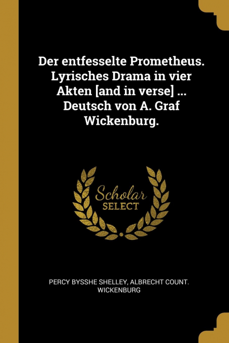 Der entfesselte Prometheus. Lyrisches Drama in vier Akten [and in verse] ... Deutsch von A. Graf Wickenburg.