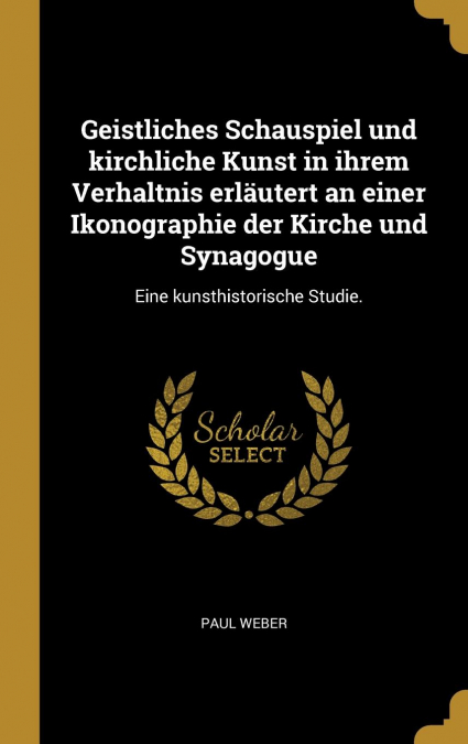 Geistliches Schauspiel und kirchliche Kunst in ihrem Verhaltnis erläutert an einer Ikonographie der Kirche und Synagogue