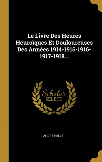 Le Livre Des Heures Héuroïques Et Douloureuses Des Années 1914-1915-1916-1917-1918...