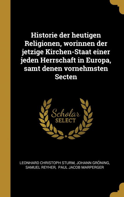 Historie der heutigen Religionen, worinnen der jetzige Kirchen-Staat einer jeden Herrschaft in Europa, samt denen vornehmsten Secten