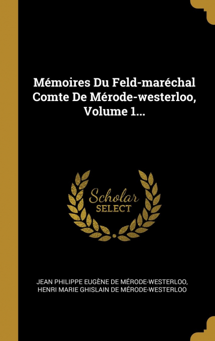 Mémoires Du Feld-maréchal Comte De Mérode-westerloo, Volume 1...