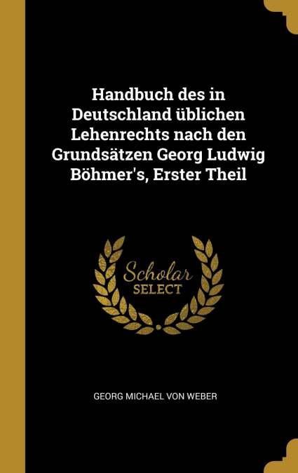 Handbuch des in Deutschland üblichen Lehenrechts nach den Grundsätzen Georg Ludwig Böhmer’s, Erster Theil
