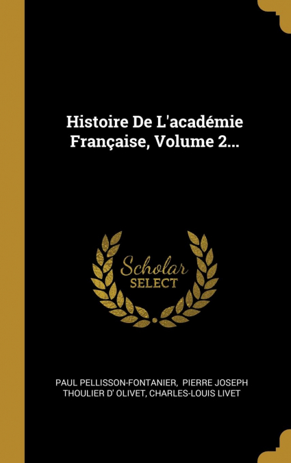 Histoire De L’académie Française, Volume 2...
