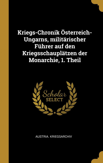 Kriegs-Chronik Österreich-Ungarns, militärischer Führer auf den Kriegsschauplätzen der Monarchie, 1. Theil