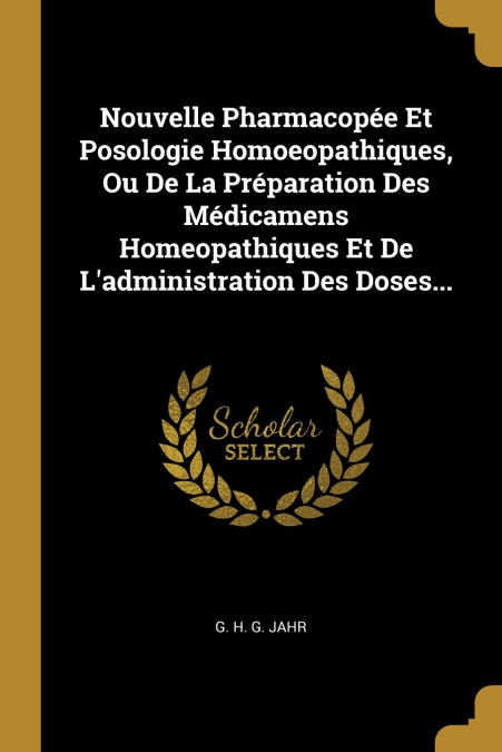 Nouvelle Pharmacopée Et Posologie Homoeopathiques, Ou De La Préparation Des Médicamens Homeopathiques Et De L’administration Des Doses...