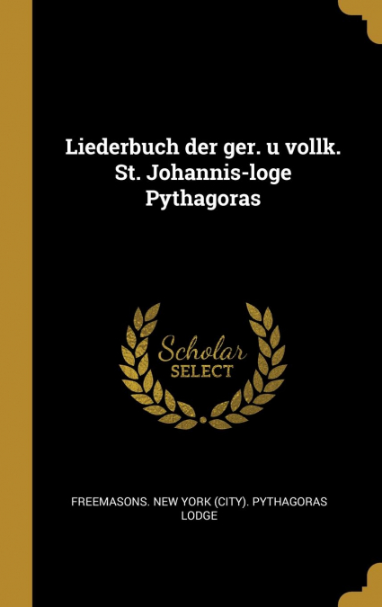 Liederbuch der ger. u vollk. St. Johannis-loge Pythagoras