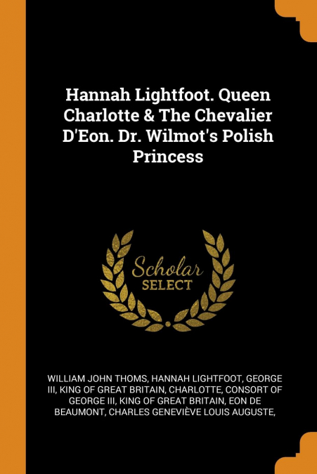 Hannah Lightfoot. Queen Charlotte & The Chevalier D’Eon. Dr. Wilmot’s Polish Princess