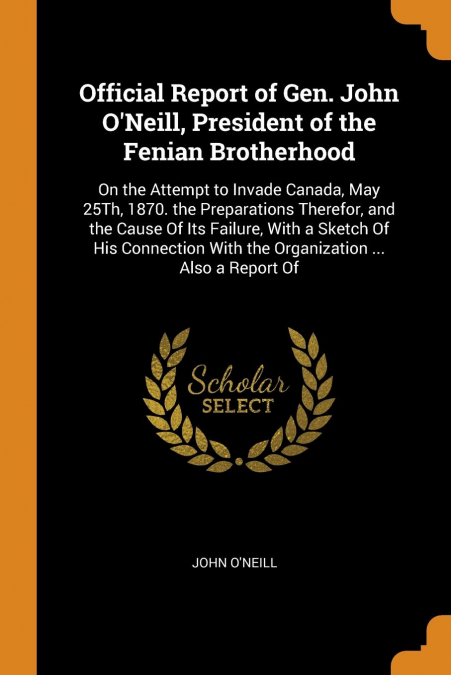 Official Report of Gen. John O’Neill, President of the Fenian Brotherhood