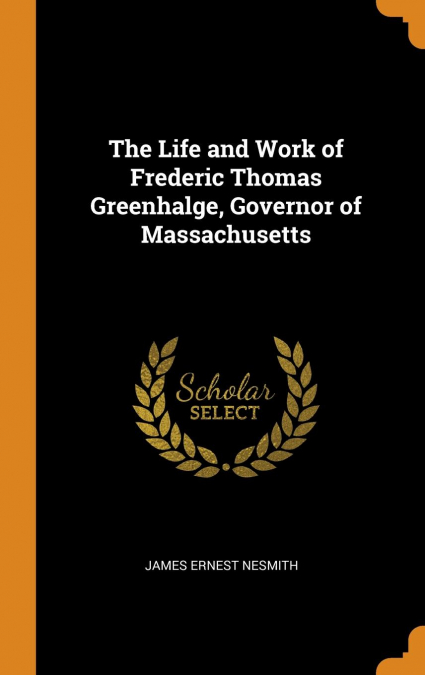 The Life and Work of Frederic Thomas Greenhalge, Governor of Massachusetts