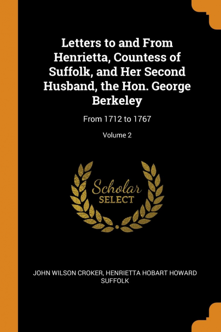 Letters to and From Henrietta, Countess of Suffolk, and Her Second Husband, the Hon. George Berkeley