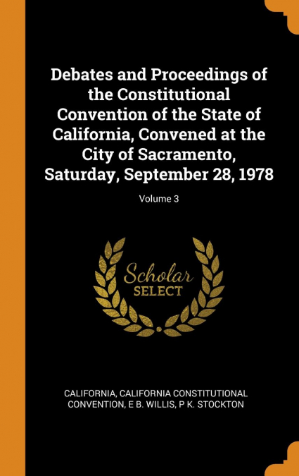 Debates and Proceedings of the Constitutional Convention of the State of California, Convened at the City of Sacramento, Saturday, September 28, 1978; Volume 3