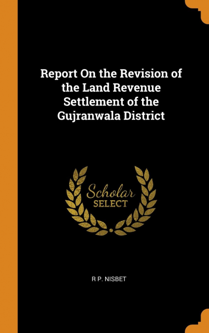 Report On the Revision of the Land Revenue Settlement of the Gujranwala District