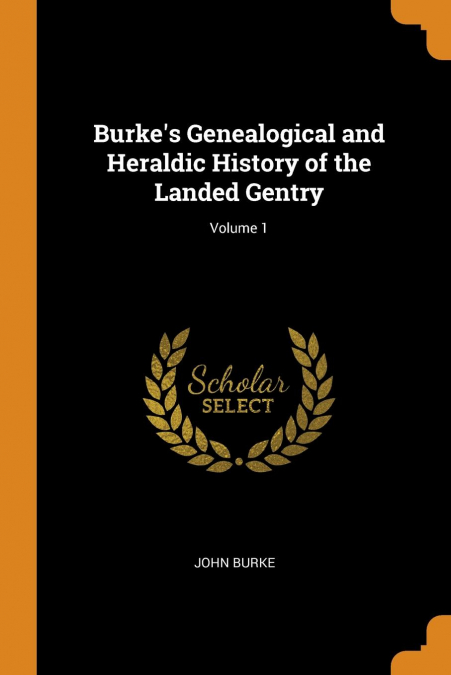 Burke’s Genealogical and Heraldic History of the Landed Gentry; Volume 1