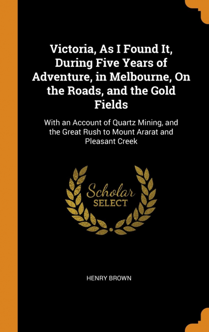 Victoria, As I Found It, During Five Years of Adventure, in Melbourne, On the Roads, and the Gold Fields