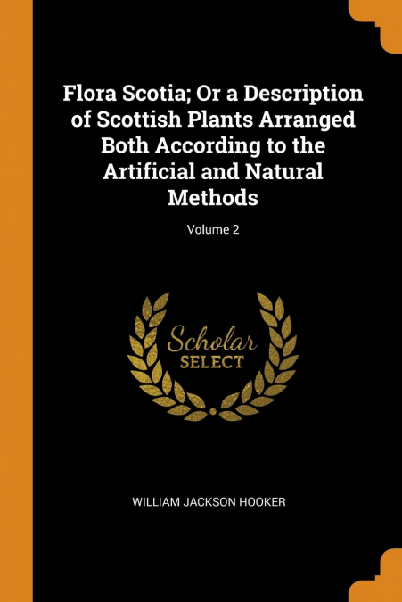 Flora Scotia; Or a Description of Scottish Plants Arranged Both According to the Artificial and Natural Methods; Volume 2