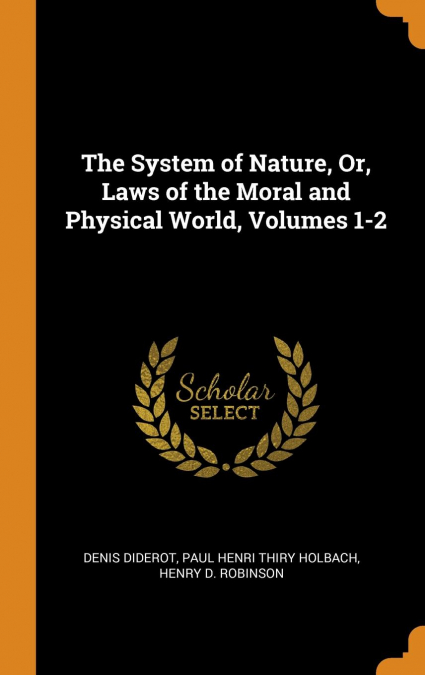 The System of Nature, Or, Laws of the Moral and Physical World, Volumes 1-2