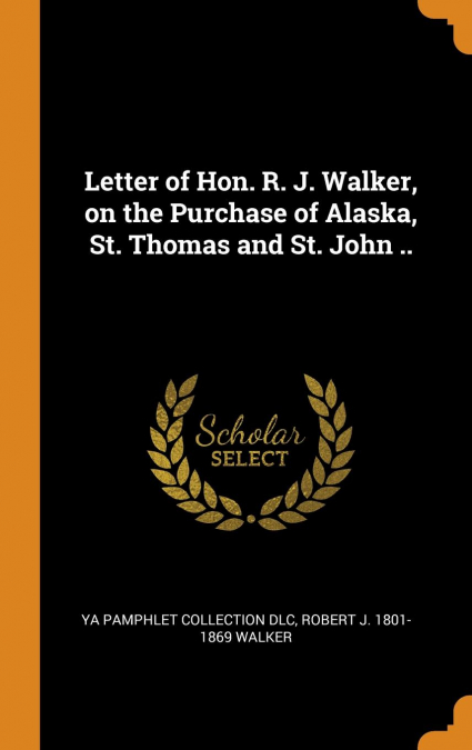 Letter of Hon. R. J. Walker, on the Purchase of Alaska, St. Thomas and St. John ..
