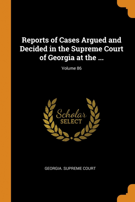 Reports of Cases Argued and Decided in the Supreme Court of Georgia at the ...; Volume 86
