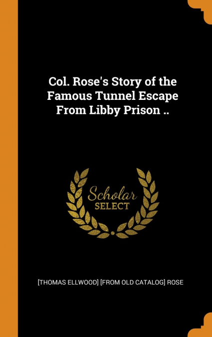 Col. Rose's Story of the Famous Tunnel Escape From Libby Prison ..