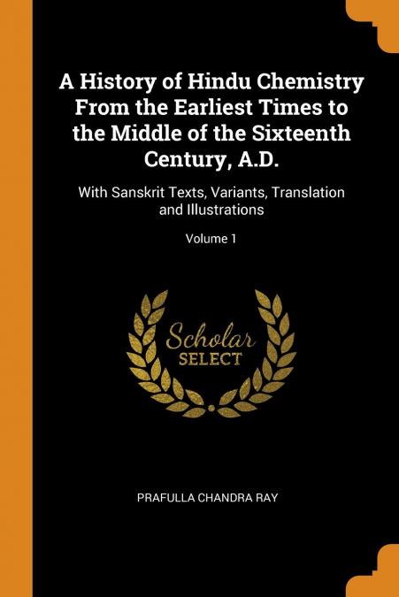 A History of Hindu Chemistry From the Earliest Times to the Middle of the Sixteenth Century, A.D.